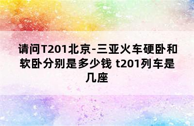 请问T201北京-三亚火车硬卧和软卧分别是多少钱 t201列车是几座